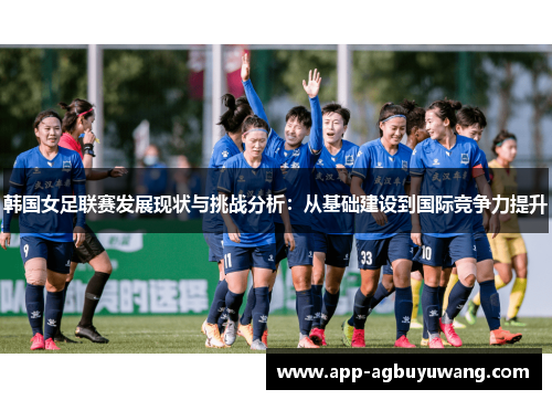 韩国女足联赛发展现状与挑战分析：从基础建设到国际竞争力提升