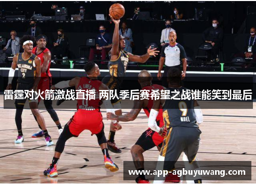 雷霆对火箭激战直播 两队季后赛希望之战谁能笑到最后